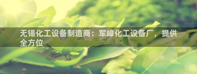 新宝gg一创造奇迹代理测速：无锡化工设备制造商：军