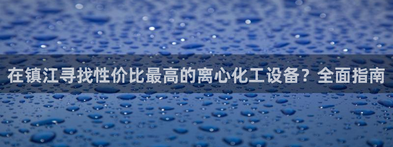 新宝gg测速：在镇江寻找性价比最高的离心化工设备？