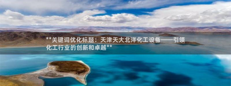 新宝gg创造奇迹代理：**关键词优化标题：天津天大