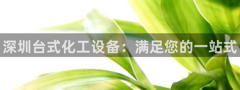 新宝gg–创造奇迹：深圳台式化工设备：满足您的一站式