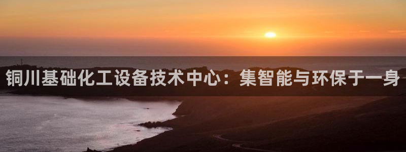 新宝GG创造奇迹：铜川基础化工设备技术中心：集智能