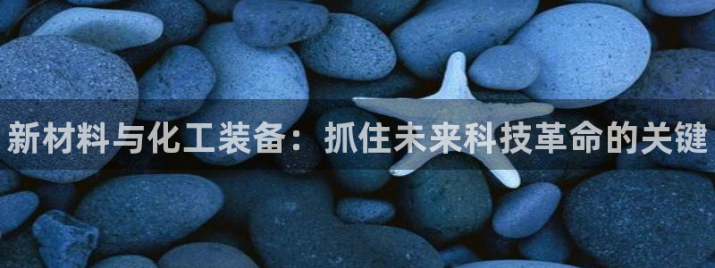 新宝gg创造奇迹为什么登录不了了：新材料与化工装备