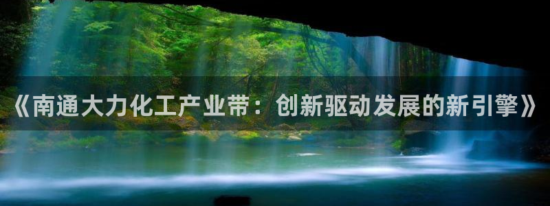 新宝gg被抓：《南通大力化工产业带：创新驱动发展的新引擎》