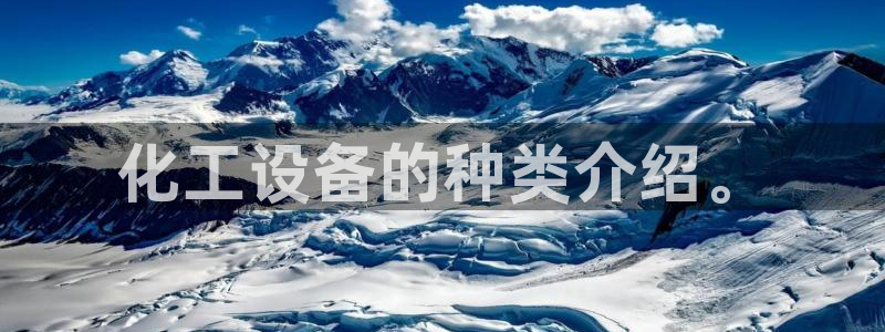 新宝gg5一创造奇迹代理：化工设备的种类介绍。