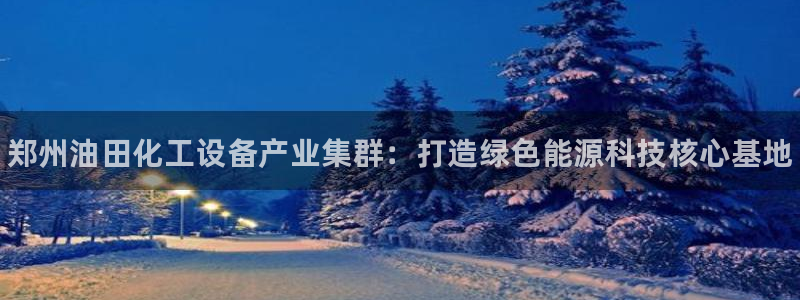 新宝gg — 创造奇迹!：郑州油田化工设备产业集群