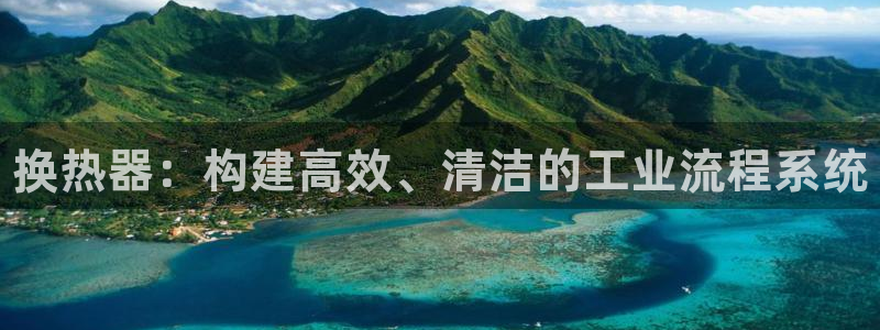 新宝gg5测速：换热器：构建高效、清洁的工业流程系统